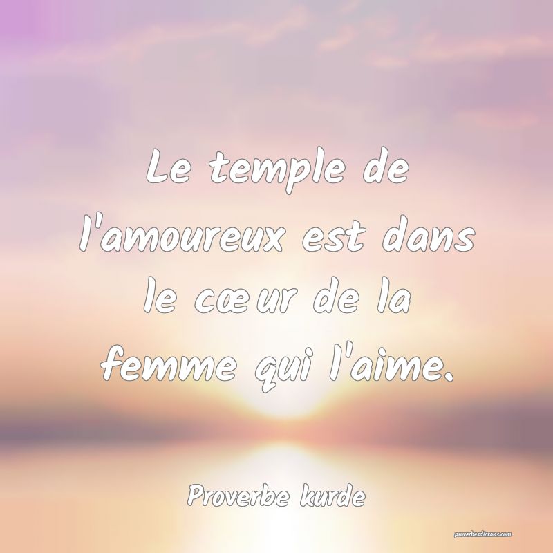 Le temple de l'amoureux est dans le cœur de la femme qui l'aime.