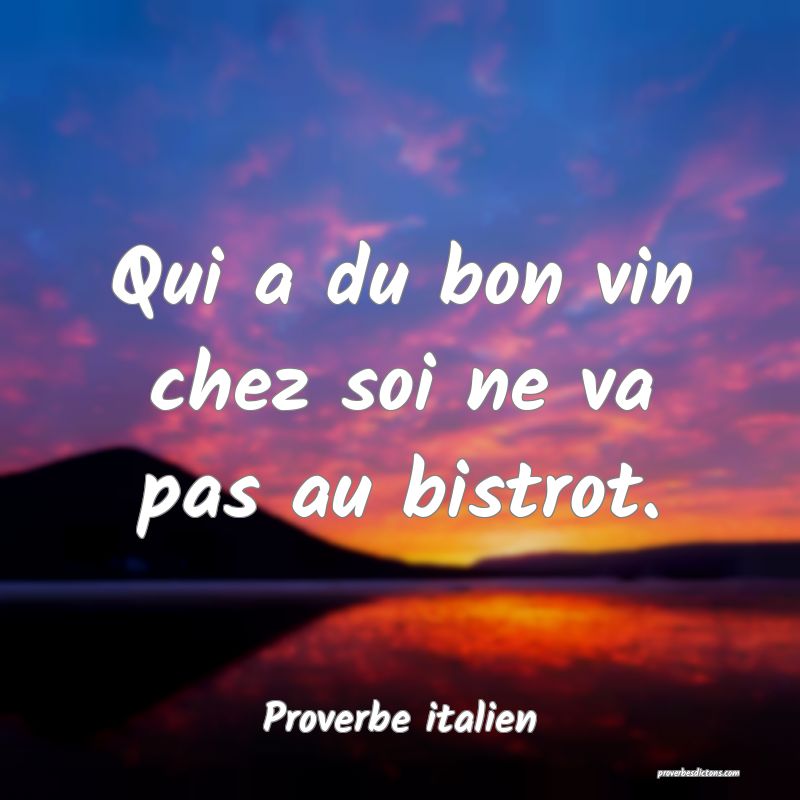 Qui a du bon vin chez soi ne va pas au bistrot.