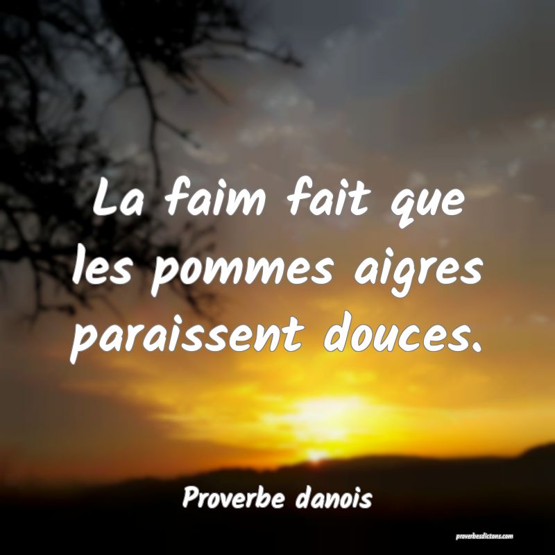 La faim fait que les pommes aigres paraissent douces.