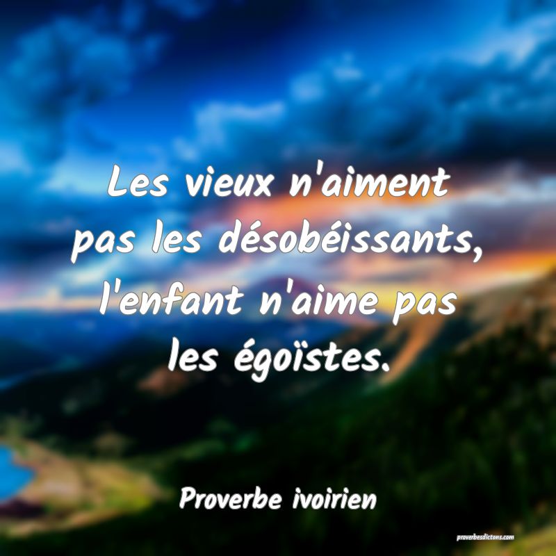 Les vieux n'aiment pas les désobéissants, l'enfant n'aime pas les égoïstes.