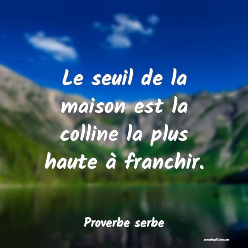 Le seuil de la maison est la colline la plus haute à franchir.