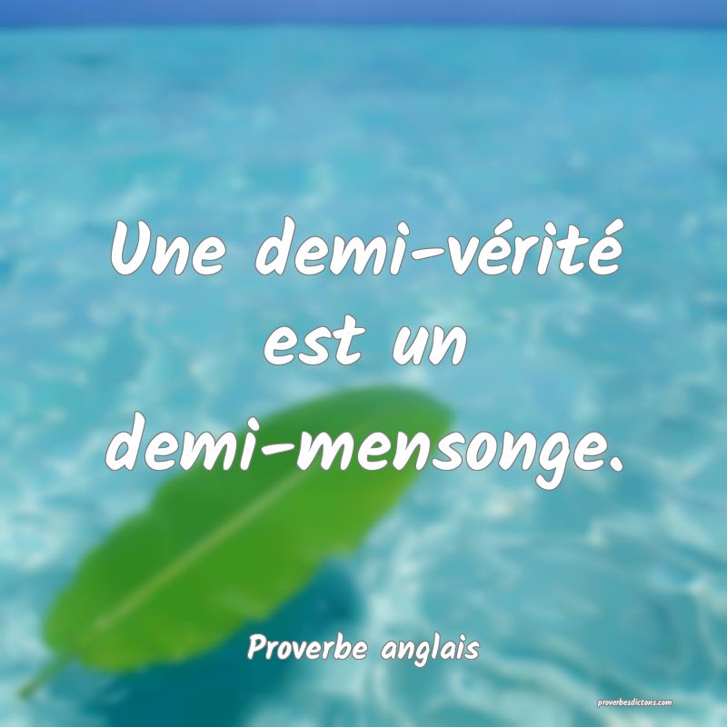 Une demi-vérité est un demi-mensonge.