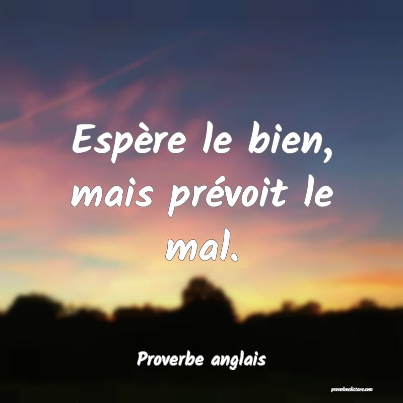 Espère le bien, mais prévoit le mal.