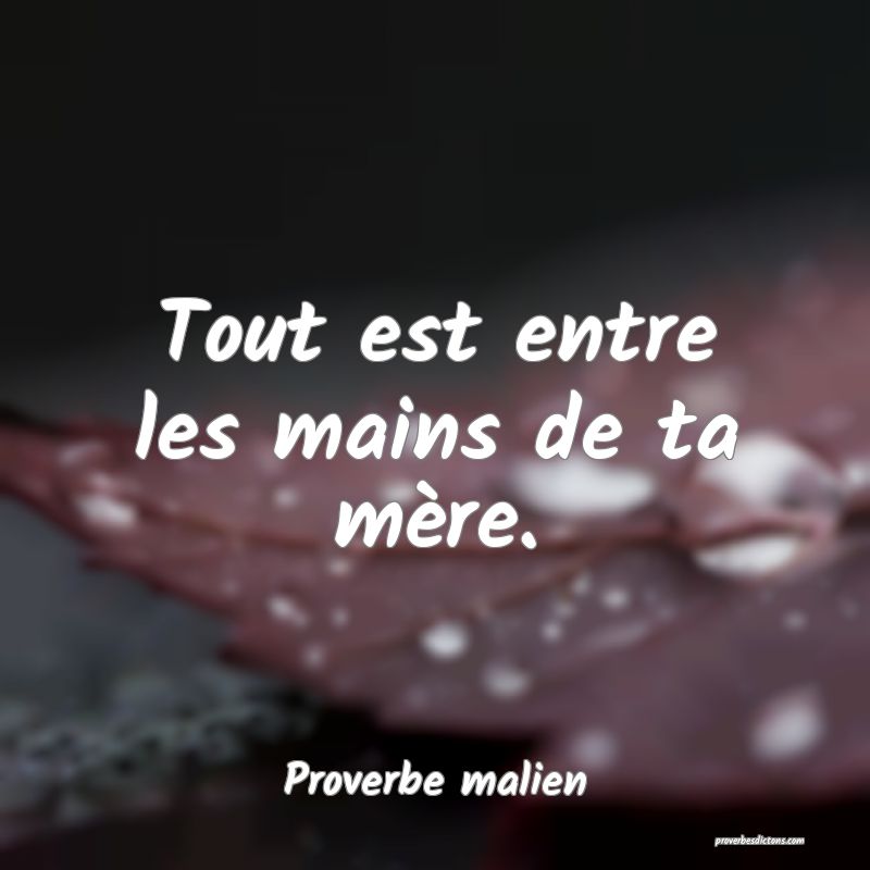 Tout est entre les mains de ta mère.