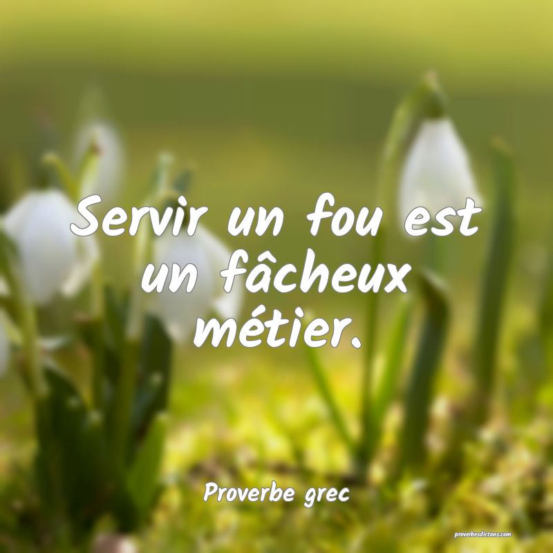 Servir un fou est un fâcheux métier.