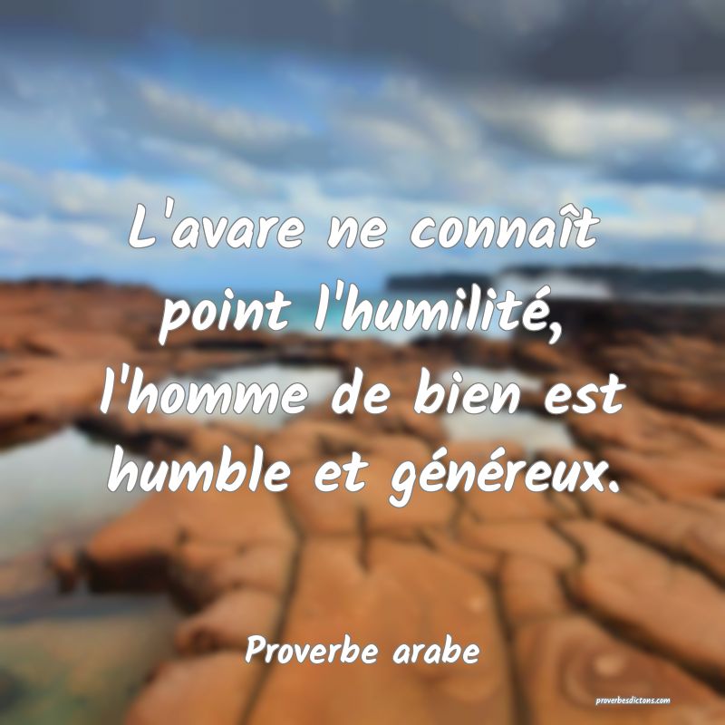 L'avare ne connaît point l'humilité, l'homme de bien est humble et généreux.