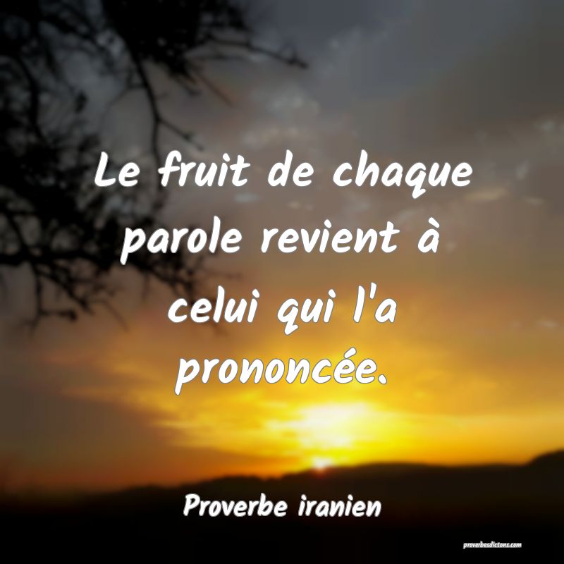 Le fruit de chaque parole revient à celui qui l'a prononcée.