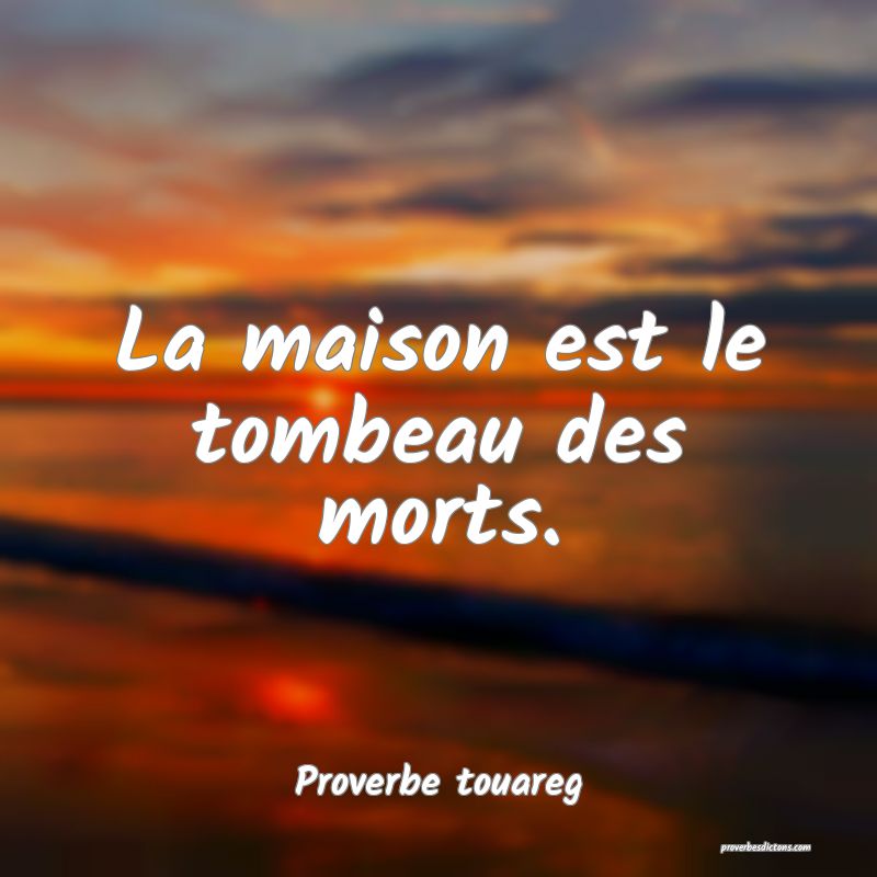 La maison est le tombeau des morts.