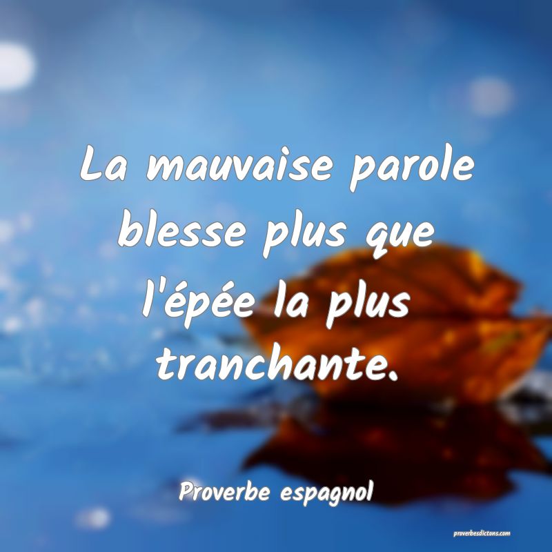 La mauvaise parole blesse plus que l'épée la plus tranchante.
