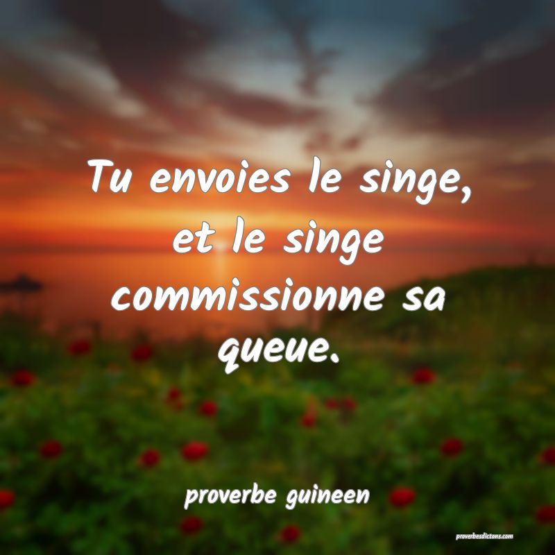  Tu envoies le singe, et le singe commissionne sa queue.