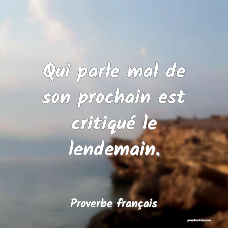Qui parle mal de son prochain est critiqué le lendemain.