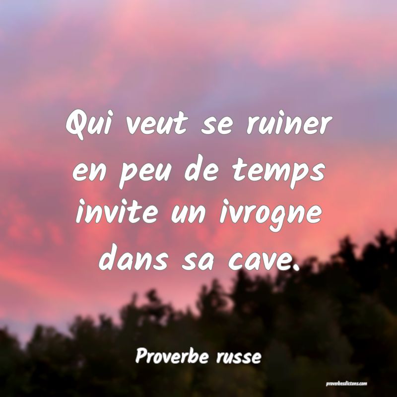 Qui veut se ruiner en peu de temps invite un ivrogne dans sa cave.