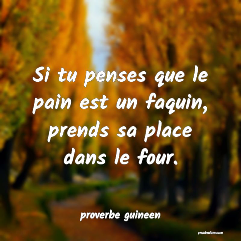  Si tu penses que le pain est un faquin, prends sa place dans le four.