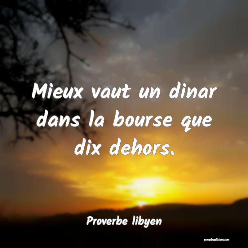 Mieux vaut un dinar dans la bourse que dix dehors.