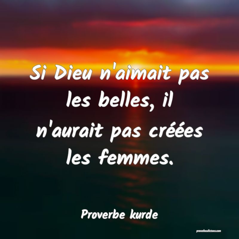 Si Dieu n'aimait pas les belles, il n'aurait pas créées les femmes.