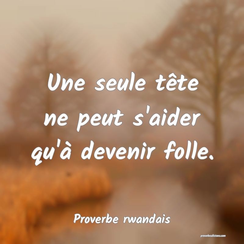 Une seule tête ne peut s'aider qu'à devenir folle.