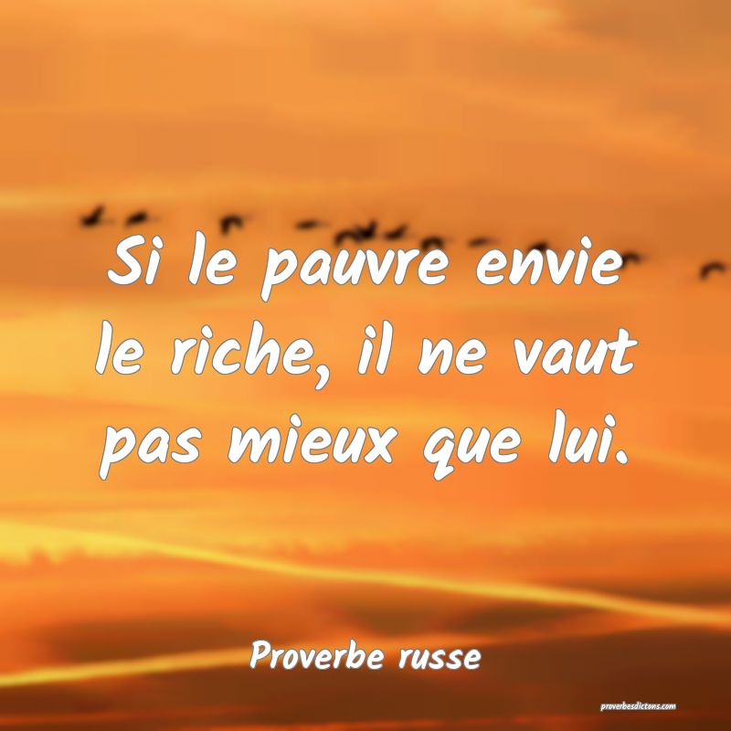 Si le pauvre envie le riche, il ne vaut pas mieux que lui.