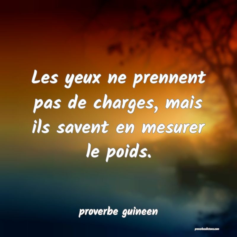  Les yeux ne prennent pas de charges, mais ils savent en mesurer le poids.