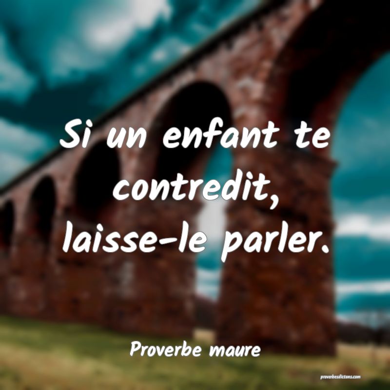 Si un enfant te contredit, laisse-le parler.
