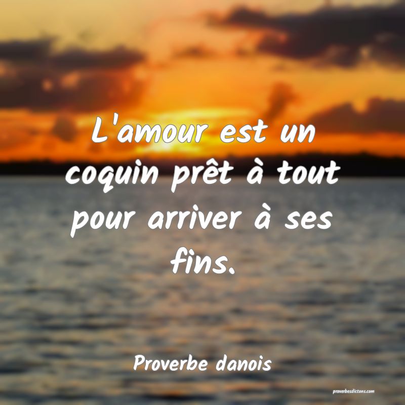 L'amour est un coquin prêt à tout pour arriver à ses fins.