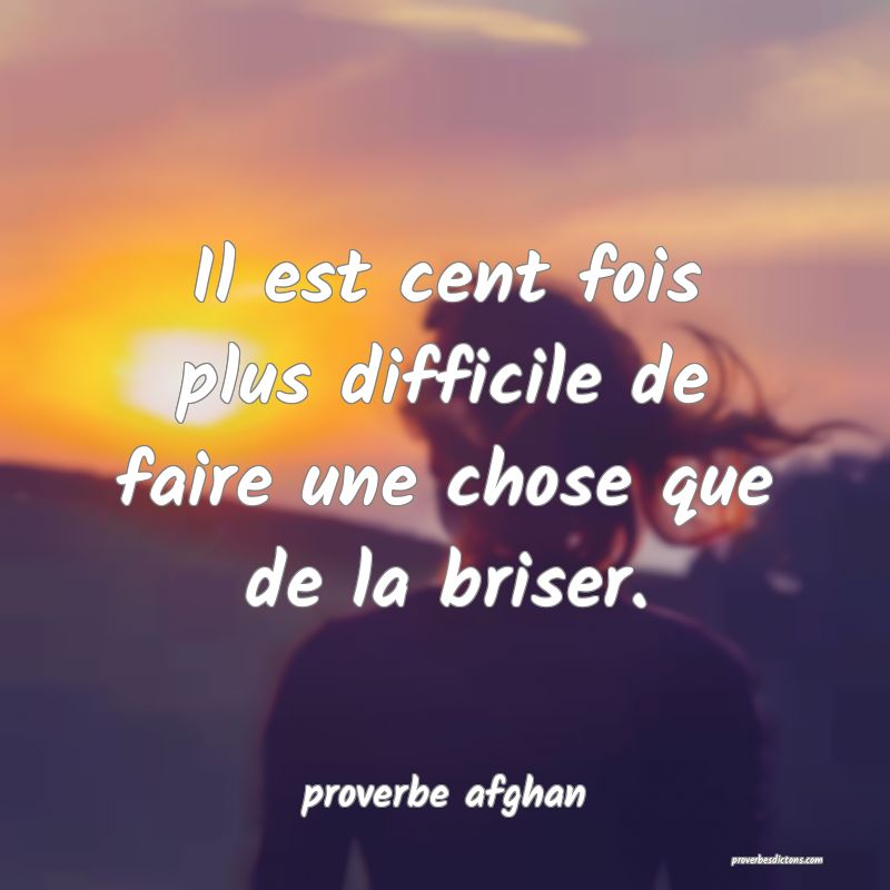 Il est cent fois plus difficile de faire une chose que de la briser.