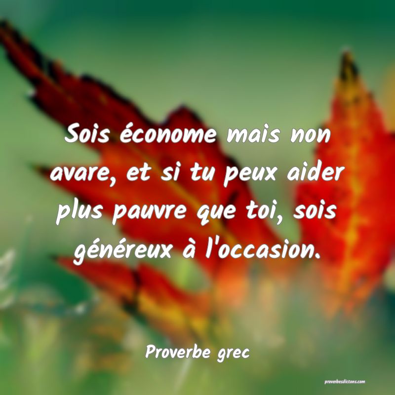 Sois économe mais non avare, et si tu peux aider plus pauvre que toi, sois généreux à l'occasion.