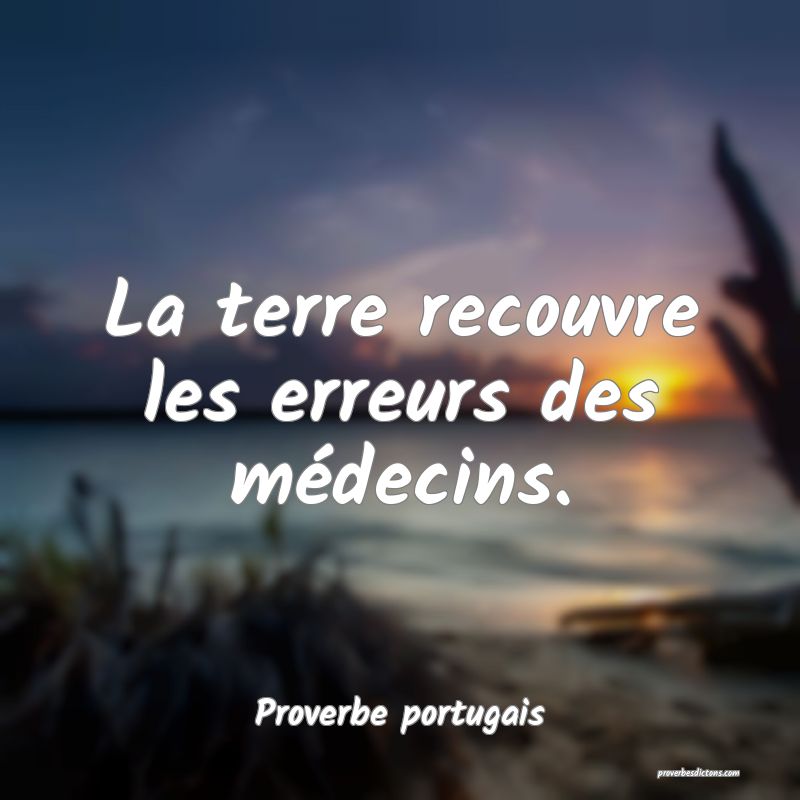 La terre recouvre les erreurs des médecins.