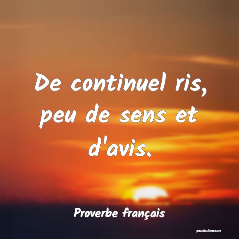 De continuel ris, peu de sens et d'avis.