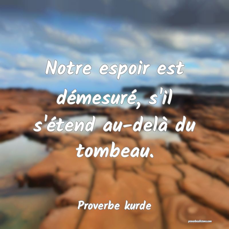 Notre espoir est démesuré, s'il s'étend au-delà du tombeau.