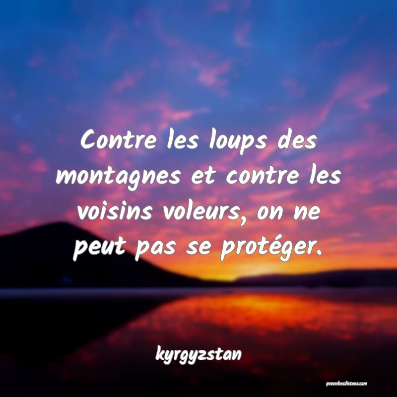  Contre les loups des montagnes et contre les voisins voleurs, on ne peut pas se protéger.