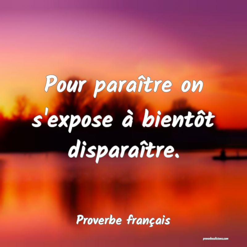 Pour paraître on s'expose à bientôt disparaître.