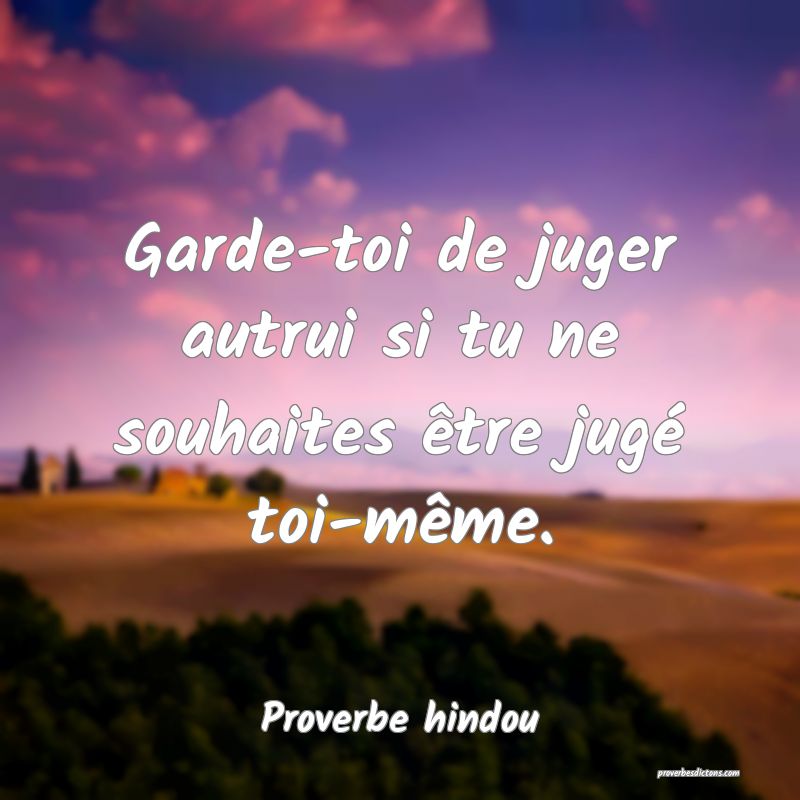 Garde-toi de juger autrui si tu ne souhaites être jugé toi-même.
