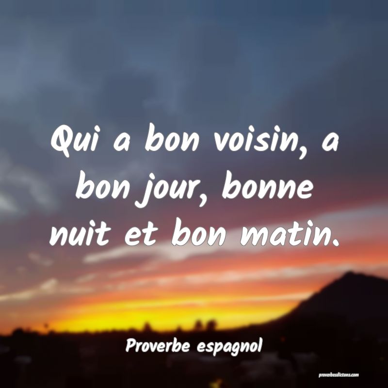 Qui a bon voisin, a bon jour, bonne nuit et bon matin.
