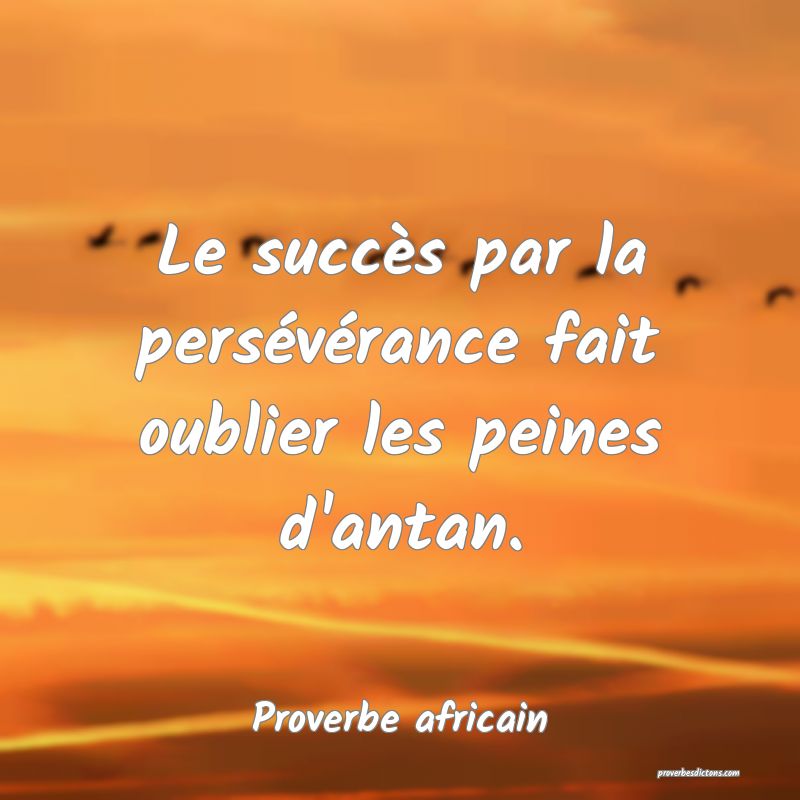 Le succès par la persévérance fait oublier les peines d'antan.
