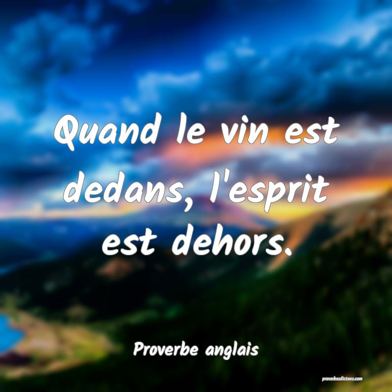 Quand le vin est dedans, l'esprit est dehors.