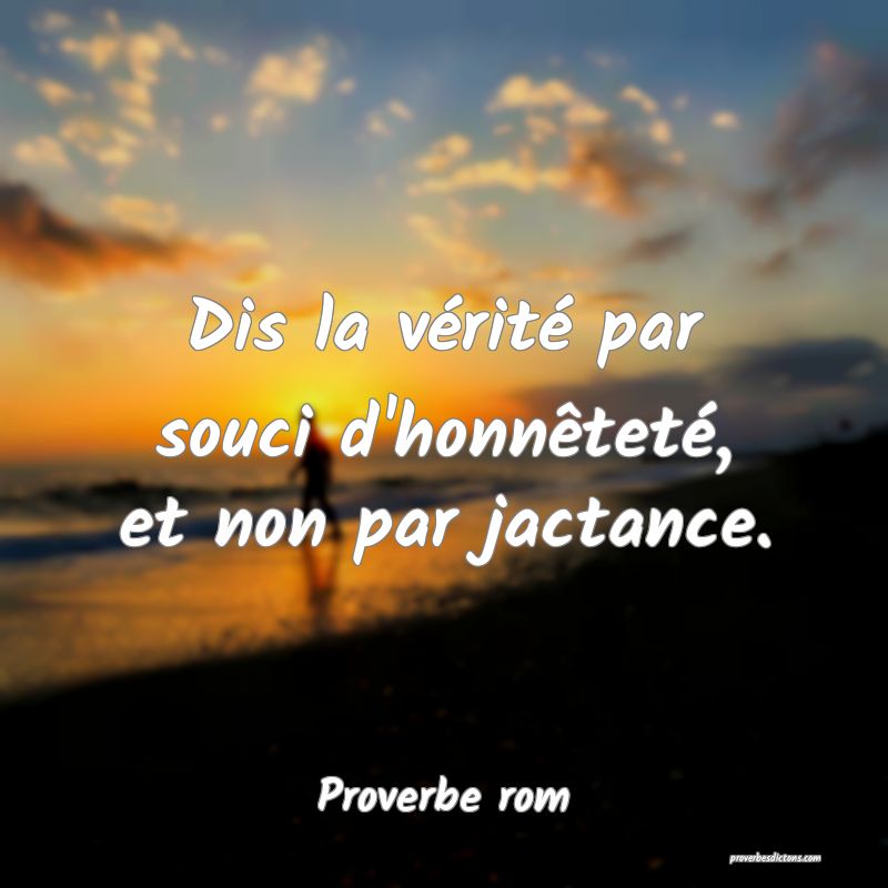 Dis la vérité par souci d'honnêteté, et non par jactance.