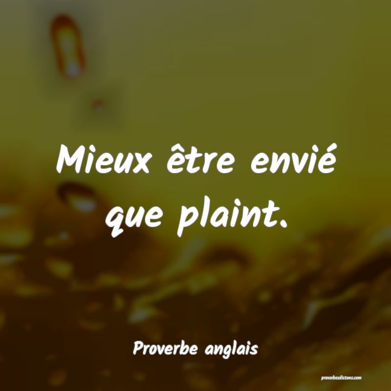Mieux être envié que plaint.