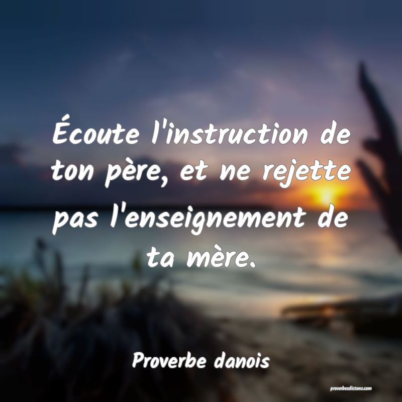 Écoute l'instruction de ton père, et ne rejette pas l'enseignement de ta mère.