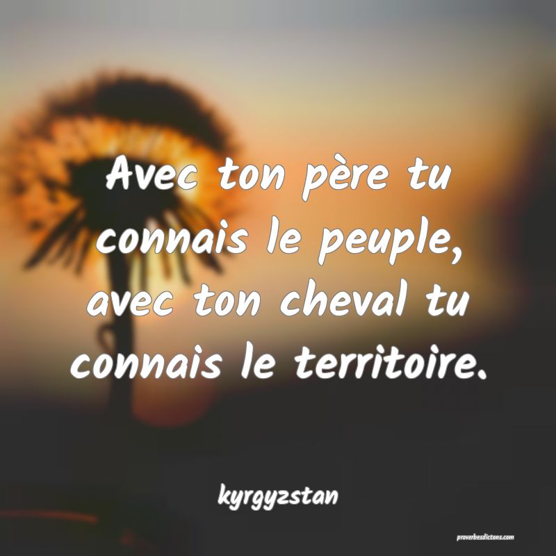  Avec ton père tu connais le peuple, avec ton cheval tu connais le territoire.