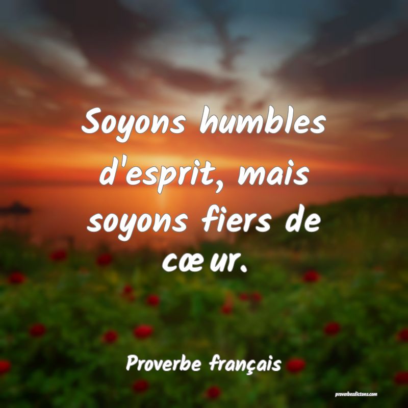 Soyons humbles d'esprit, mais soyons fiers de cœur.