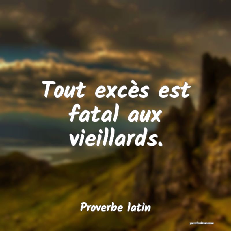 Tout excès est fatal aux vieillards.
