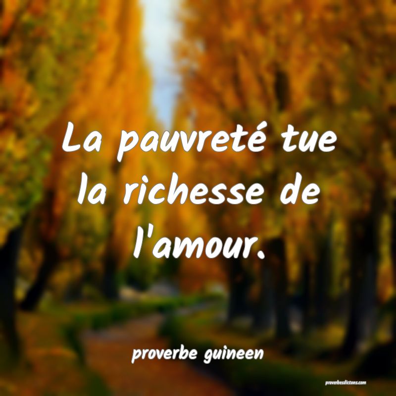  La pauvreté tue la richesse de l'amour.