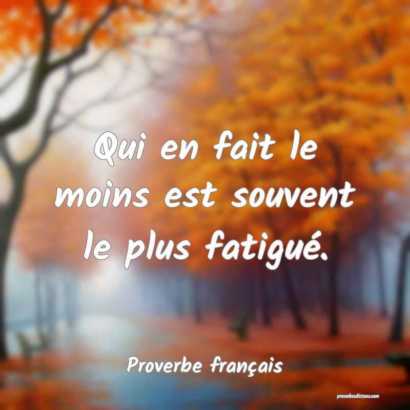 Qui en fait le moins est souvent le plus fatigué.
