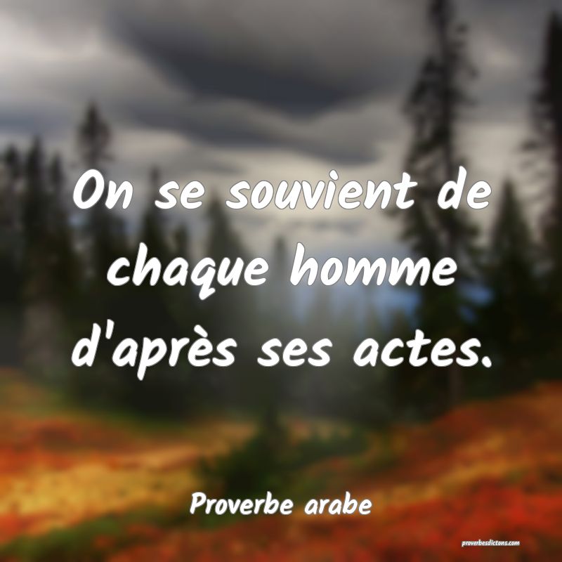 On se souvient de chaque homme d'après ses actes.