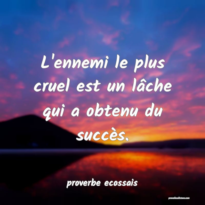 L'ennemi le plus cruel est un lâche qui a obtenu du succès.