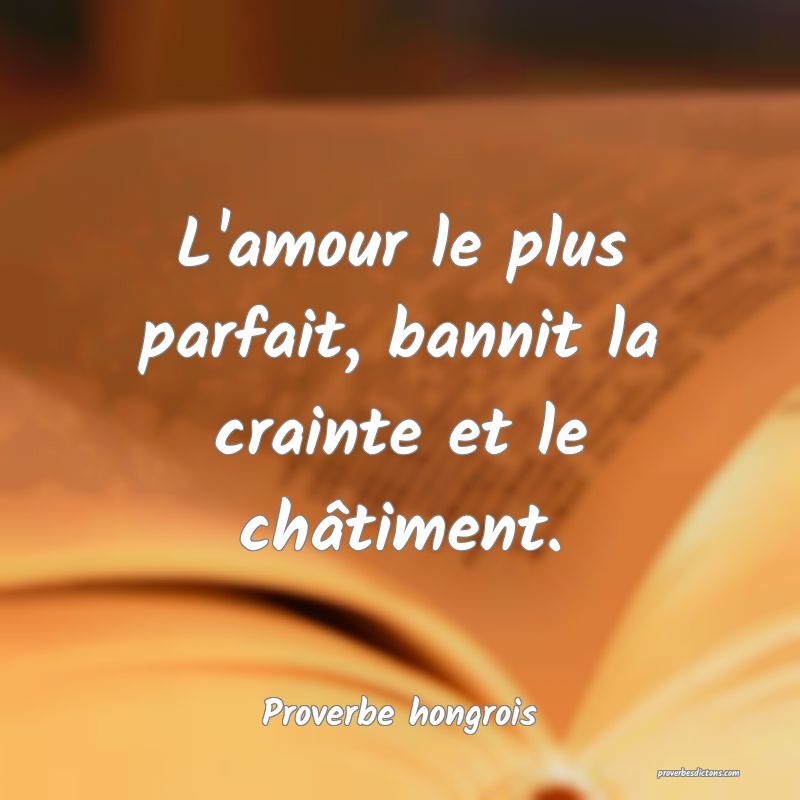 L'amour le plus parfait, bannit la crainte et le châtiment.