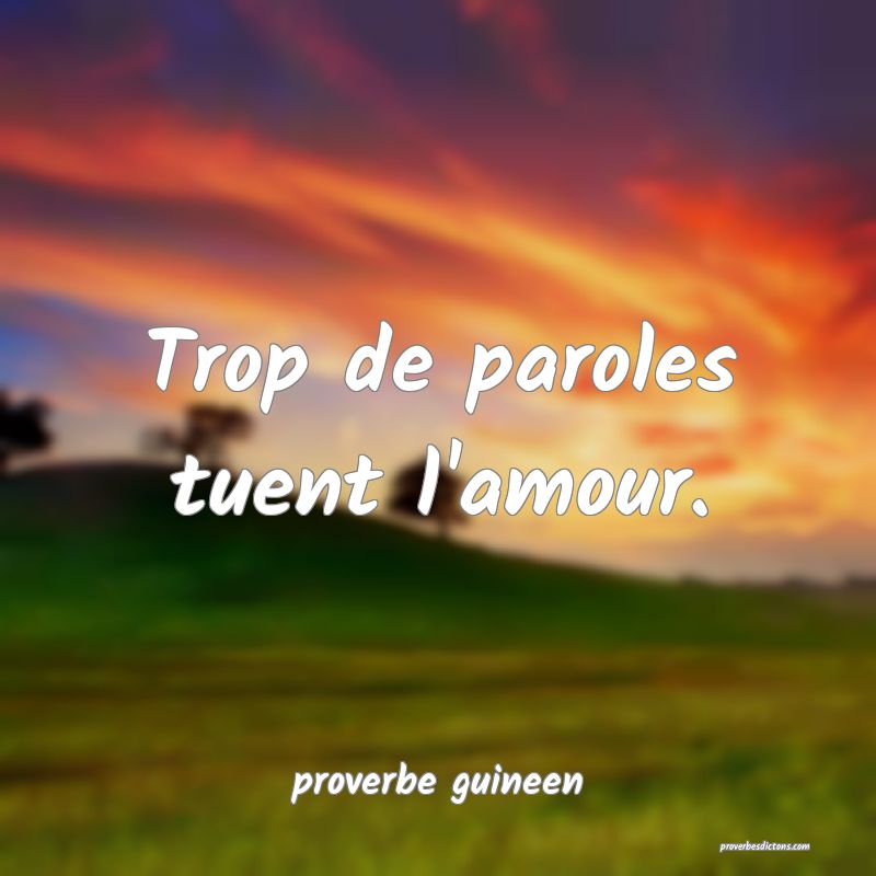  Trop de paroles tuent l'amour.