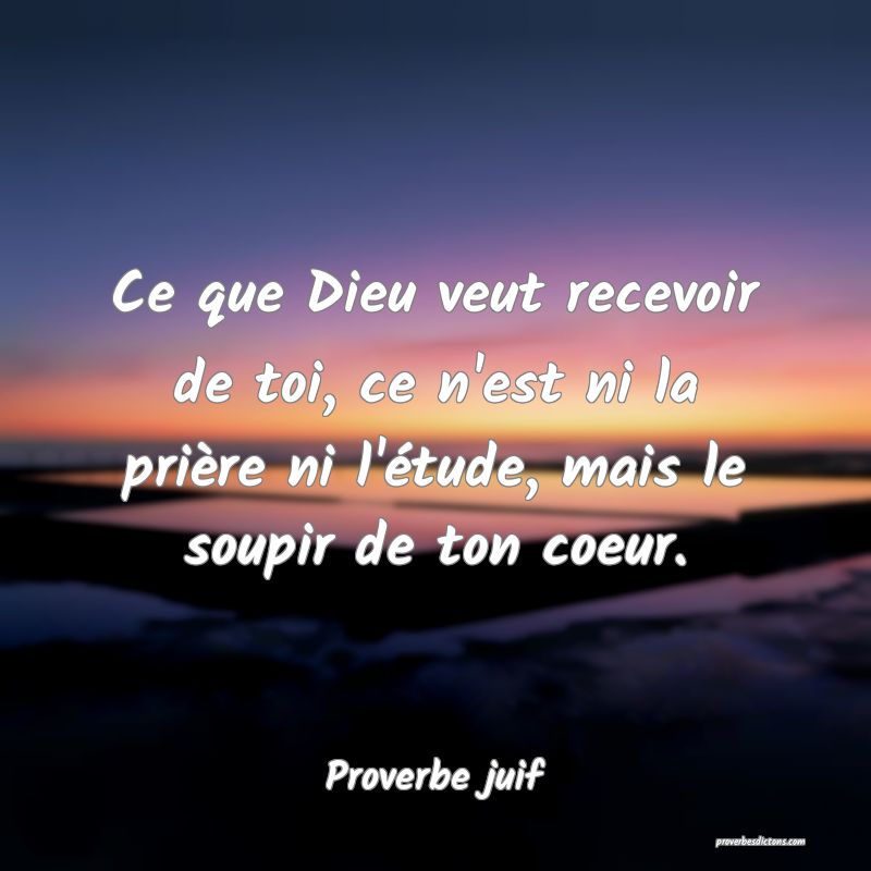 Ce que Dieu veut recevoir de toi, ce n'est ni la prière ni l'étude, mais le soupir de ton coeur.