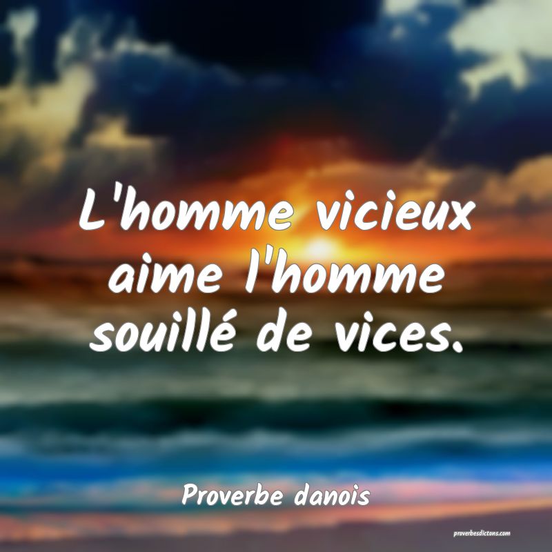 L'homme vicieux aime l'homme souillé de vices.