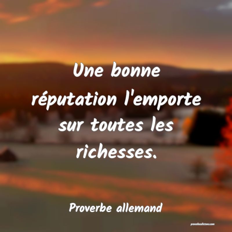 Une bonne réputation l'emporte sur toutes les richesses.